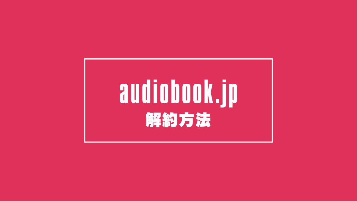audiobook.jpの聴き放題プランを解約する方法を手順つきで解説